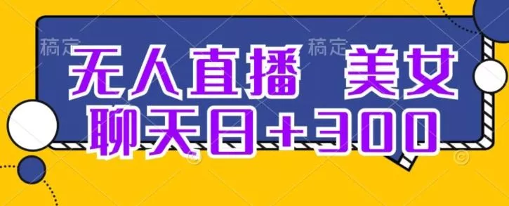 无人直播，美女聊天日+300-创享联盟-猴哥资源发布站