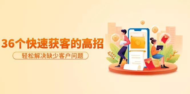 (9644期)分享36个快速获客的高招：轻松解决缺少客户问题，有效才是硬道理-创享联盟-猴哥资源发布站