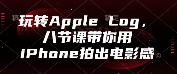 玩转Apple Log,八节课带你用iPhone拍出电影感-创享联盟-猴哥资源发布站