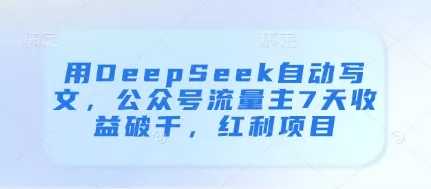 用DeepSeek自动写文,公众号流量主7天收益破千,红利项目-创享联盟-猴哥资源发布站