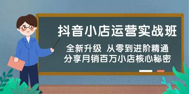 抖音小店运营实战班，全新升级 从零到进阶精通 分享月销百万小店核心秘密-创享联盟-猴哥资源发布站