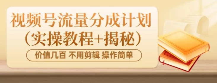 价值几百上千不用剪辑简单操作视频号流量分成计划（实操教程+揭秘）-创享联盟-猴哥资源发布站