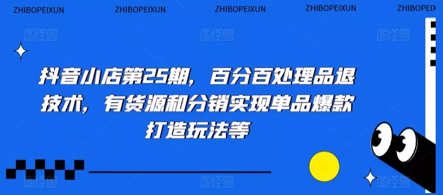 抖音小店第25期,百分百处理品退技术,有货源和分销实现单品爆款打造玩法等-创享联盟-猴哥资源发布站