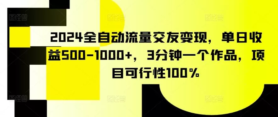 2024全自动流量交友变现，单日收益500-1000+，3分钟一个作品，项目可行性100%【揭秘】-创享联盟-猴哥资源发布站