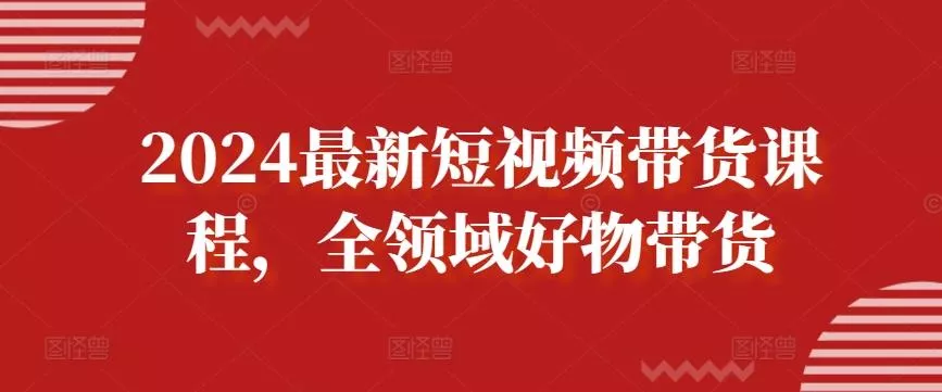 2024最新短视频带货课程，全领域好物带货-创享联盟-猴哥资源发布站