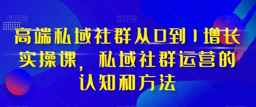 高端私域社群从0到1增长实操课，私域社群运营的认知和方法-创享联盟-猴哥资源发布站