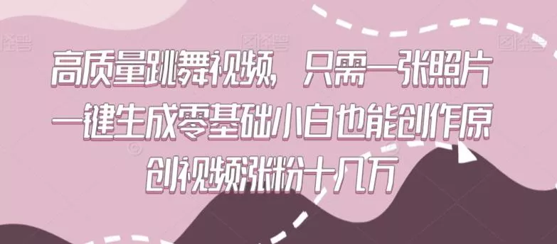 高质量跳舞视频,只需一张照片一键生成零基础小白也能创作原创视频涨粉十几万【揭秘】-创享联盟-猴哥资源发布站