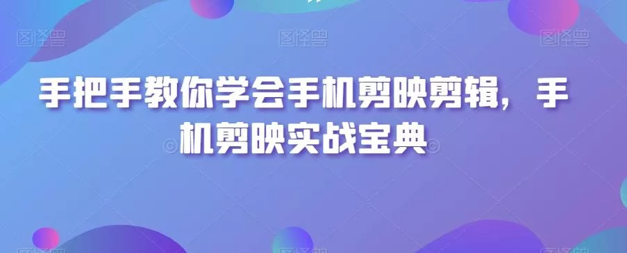 手把手教你学会手机剪映剪辑,手机剪映实战宝典-创享联盟-猴哥资源发布站