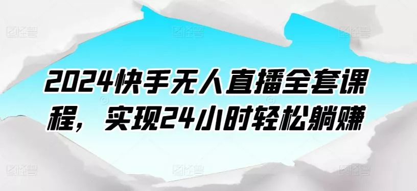 2024快手无人直播全套课程，实现24小时轻松躺赚-创享联盟-猴哥资源发布站