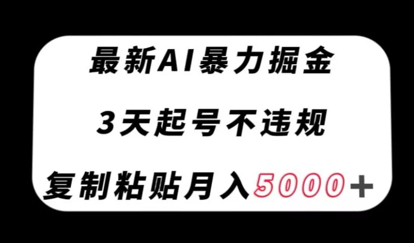 最新AI暴力掘金，3天必起号不违规，复制粘贴月入5000＋【揭秘】-创享联盟-猴哥资源发布站