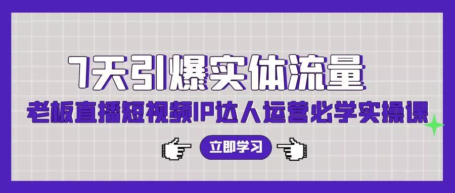(9593期)7天引爆实体流量，老板直播短视频IP达人运营必学实操课(56节高清无水印)-创享联盟-猴哥资源发布站