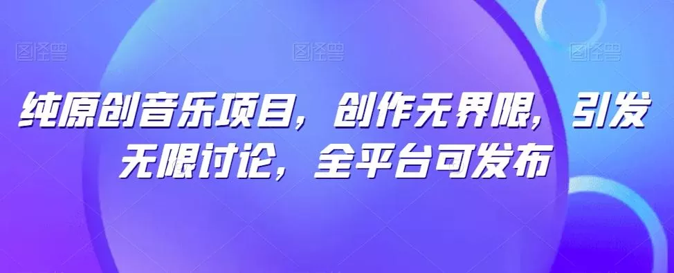 纯原创音乐项目，创作无界限，引发无限讨论，全平台可发布【揭秘】-创享联盟-猴哥资源发布站