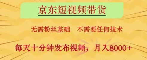 京东短视频带货，无需粉丝基础，不需要任何技术，每天十分钟发布视频，月入8k【揭秘】-创享联盟-猴哥资源发布站