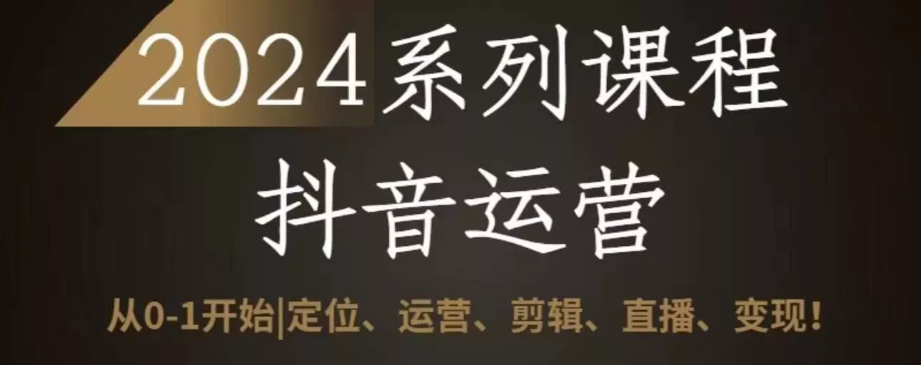 2024抖音运营全套系列课程，从0-1开始，定位、运营、剪辑、直播、变现-创享联盟-猴哥资源发布站
