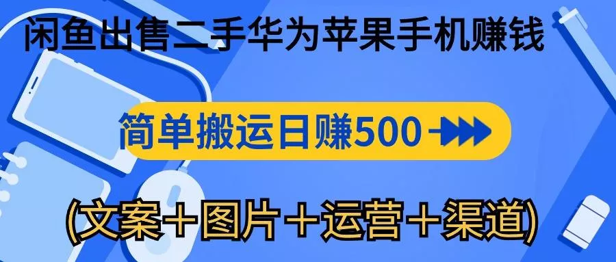 闲鱼出售二手华为苹果手机赚钱，简单搬运 日赚500-1000(文案＋图片＋运...-创享联盟-猴哥资源发布站