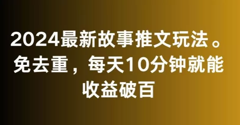 2024最新故事推文玩法，免去重，每天10分钟就能收益破百【揭秘】-创享联盟-猴哥资源发布站