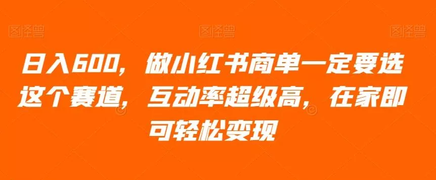日入600，做小红书商单一定要选这个赛道，互动率超级高，在家即可轻松变现-创享联盟-猴哥资源发布站