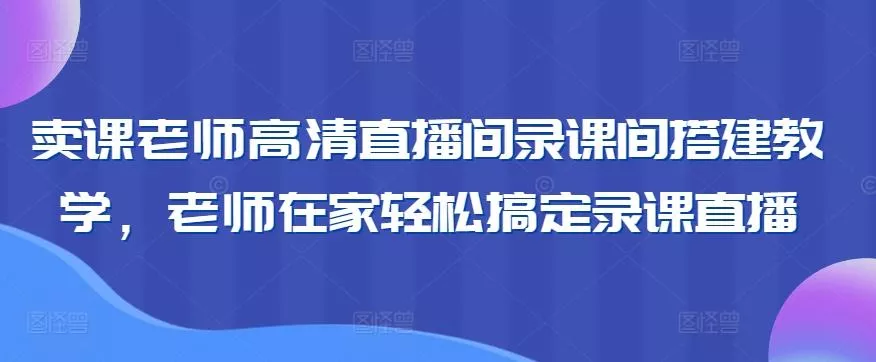 卖课老师高清直播间录课间搭建教学，老师在家轻松搞定录课直播-创享联盟-猴哥资源发布站