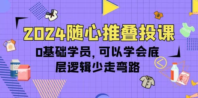 (10017期)2024随心推叠投课，0基础学员，可以学会底层逻辑少走弯路(14节)-创享联盟-猴哥资源发布站