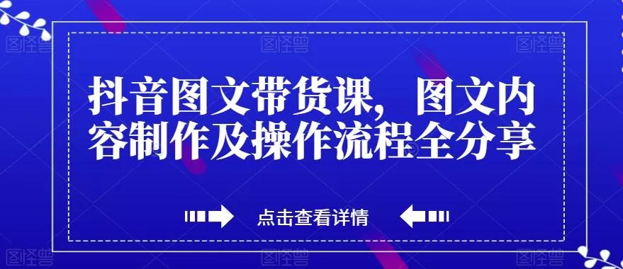 抖音图文带货课，图文内容制作及操作流程全分享-创享联盟-猴哥资源发布站