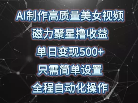 AI制作高质量美女视频，磁力聚星撸收益，单日变现500+，只需简单设置，全程自动化操作【揭秘】-创享联盟-猴哥资源发布站