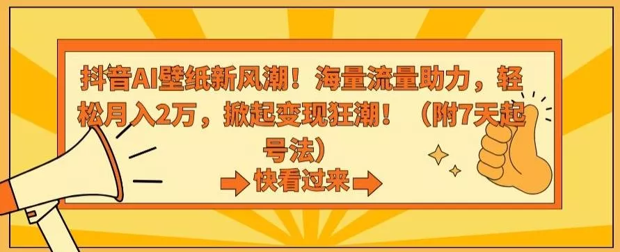 抖音AI壁纸新风潮！海量流量助力，轻松月入2万，掀起变现狂潮【揭秘】-创享联盟-猴哥资源发布站