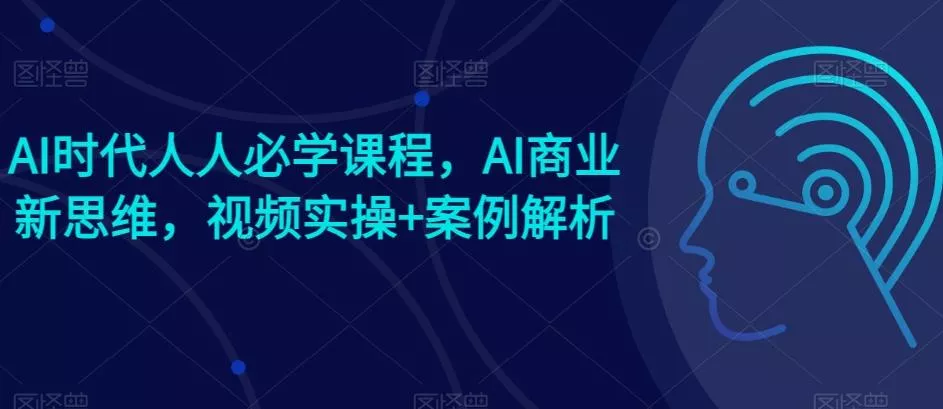 AI时代人人必学课程，AI商业新思维，视频实操+案例解析【赠AI商业爆款案例】-创享联盟-猴哥资源发布站