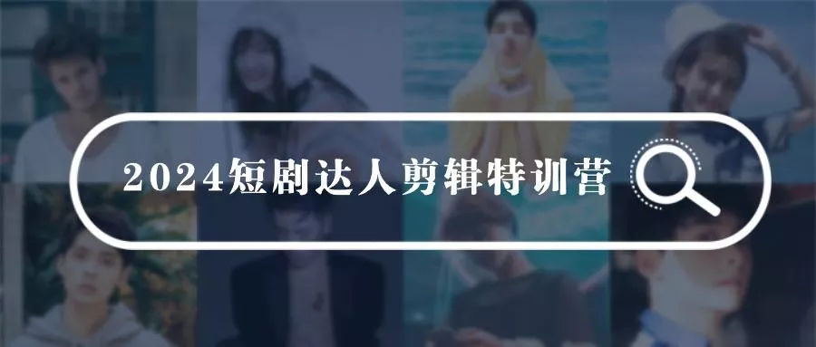 (9688期)2024短剧达人剪辑特训营，适合宝爸宝妈的0基础剪辑训练营(51节课)-创享联盟-猴哥资源发布站