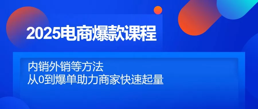 2025电商爆款课程，内销外销等方法，从0到爆单助力商家快速起量-创享联盟-猴哥资源发布站