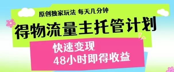 最新得物流量主计划，独家原创玩法，每天几分钟，快速变现，三至五天出收益【揭秘】-创享联盟-猴哥资源发布站