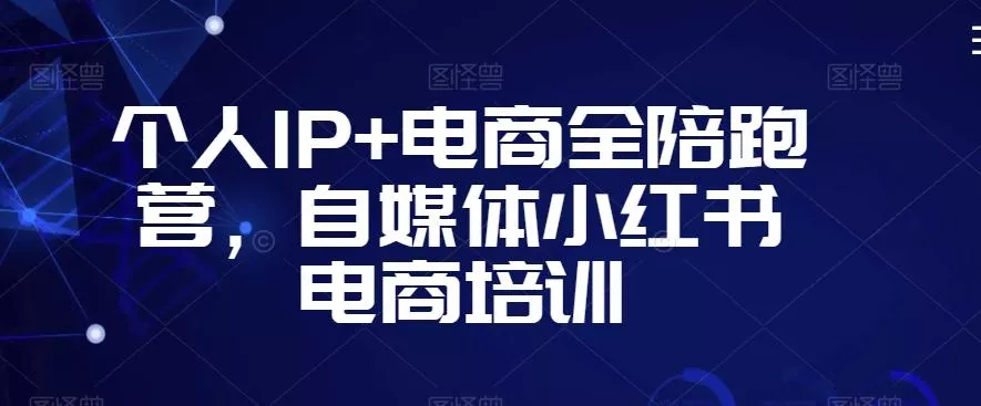 个人IP+电商全陪跑营，自媒体小红书电商培训-创享联盟-猴哥资源发布站