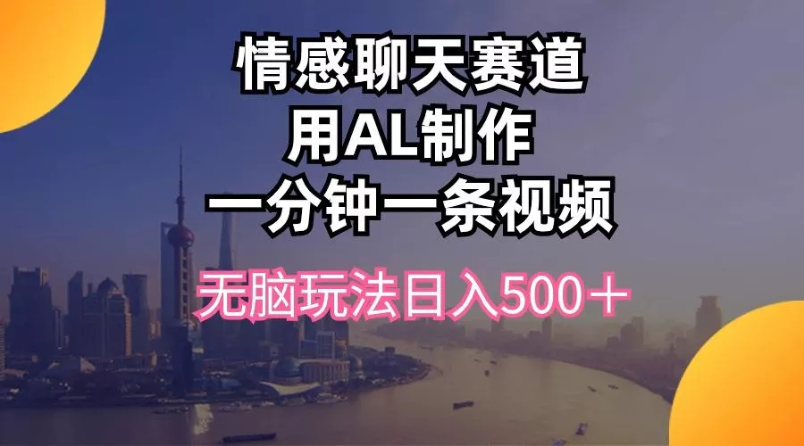 情感聊天赛道用al制作一分钟一条视频无脑玩法日入500＋-创享联盟-猴哥资源发布站