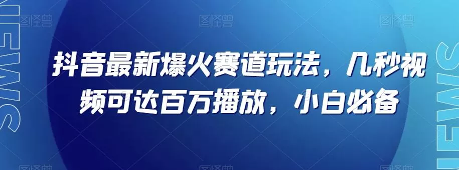 抖音最新爆火赛道玩法，几秒视频可达百万播放，小白必备（附素材）【揭秘】-创享联盟-猴哥资源发布站