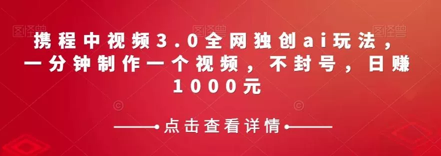 携程中视频3.0全网独创ai玩法，一分钟制作一个视频，不封号，日赚1000元【揭秘】-创享联盟-猴哥资源发布站