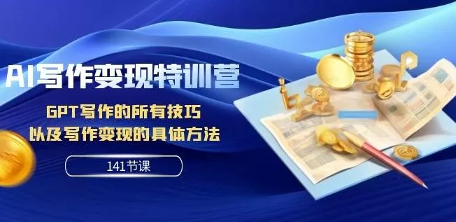 AI写作变现特训营：GPT写作的所有技巧以及写作变现的具体方法（141节课）-创享联盟-猴哥资源发布站