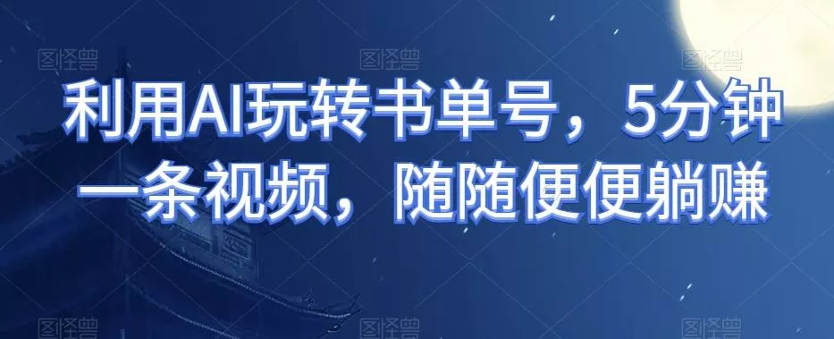 利用AI玩转书单号，5分钟一条视频，随随便便躺赚-创享联盟-猴哥资源发布站