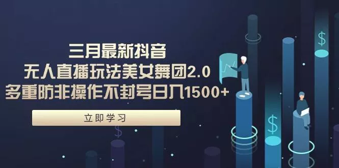 (9458期)三月最新抖音无人直播玩法美女舞团2.0，多重防非操作不封号日入1500+ 小...-创享联盟-猴哥资源发布站
