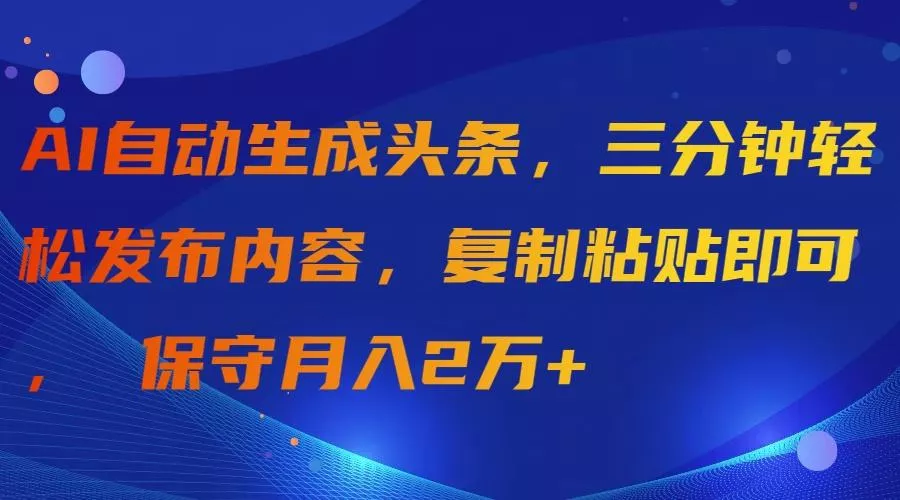 (9811期)AI自动生成头条，三分钟轻松发布内容，复制粘贴即可， 保守月入2万+-创享联盟-猴哥资源发布站