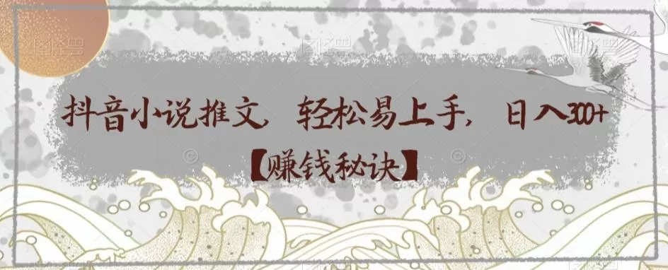 抖音小说推文，轻松易上手，日入300+【赚钱秘诀】-创享联盟-猴哥资源发布站