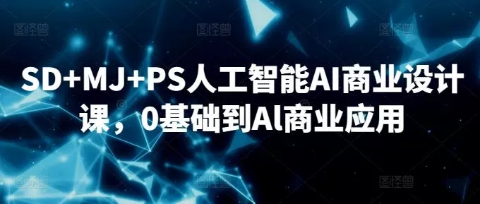SD+MJ+PS人工智能AI商业设计课，0基础到Al商业应用-创享联盟-猴哥资源发布站