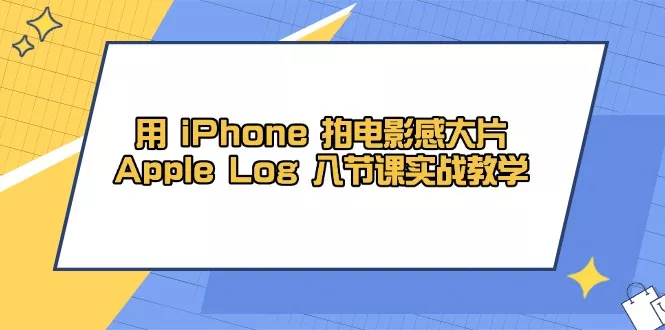 用 iPhone 拍电影感大片，Apple Log 8节课实战教学-创享联盟-猴哥资源发布站