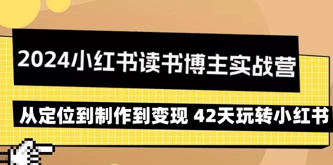 2024小红书读书博主实战营：从定位到制作到变现 42天玩转小红书-创享联盟-猴哥资源发布站
