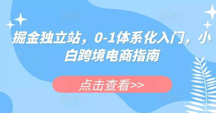 掘金独立站，0-1体系化入门，小白跨境电商指南-创享联盟-猴哥资源发布站