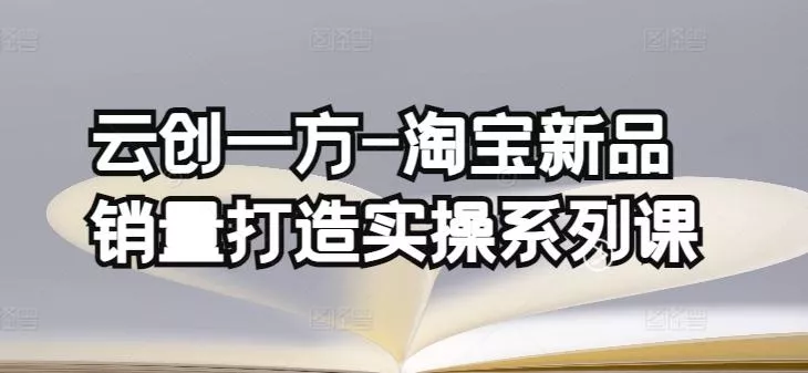 云创一方-淘宝新品销量打造实操系列课，基础销量打造(4课程)+补单渠道分析(4课程)-创享联盟-猴哥资源发布站