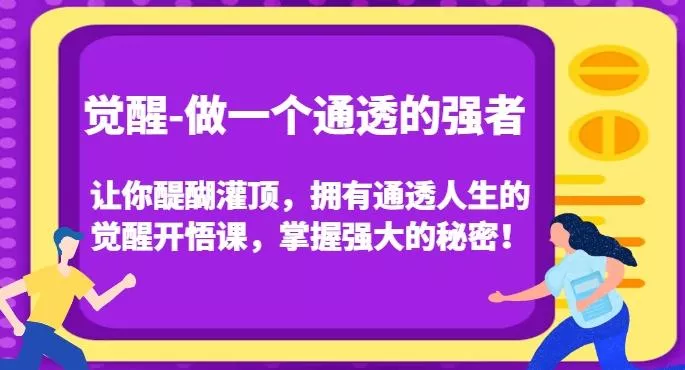 觉醒-做一个通透的强者，让你醍醐灌顶，拥有通透人生的觉醒开悟课，掌握强大的秘密！-创享联盟-猴哥资源发布站