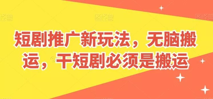 短剧推广新玩法，无脑搬运，干短剧必须是搬运【揭秘】-创享联盟-猴哥资源发布站