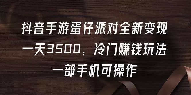 (9823期)抖音手游蛋仔派对全新变现，一天3500，冷门赚钱玩法，一部手机可操作-创享联盟-猴哥资源发布站