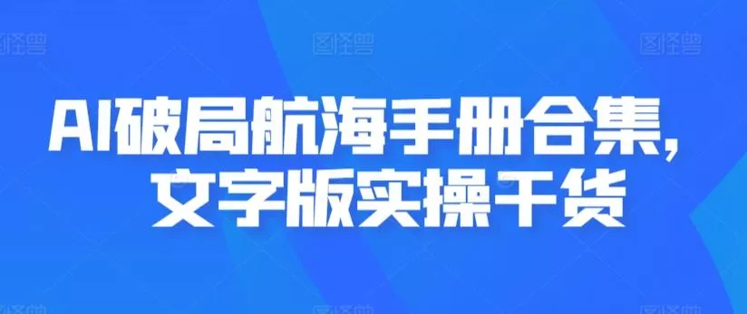 AI破局航海手册合集，文字版实操干货-创享联盟-猴哥资源发布站