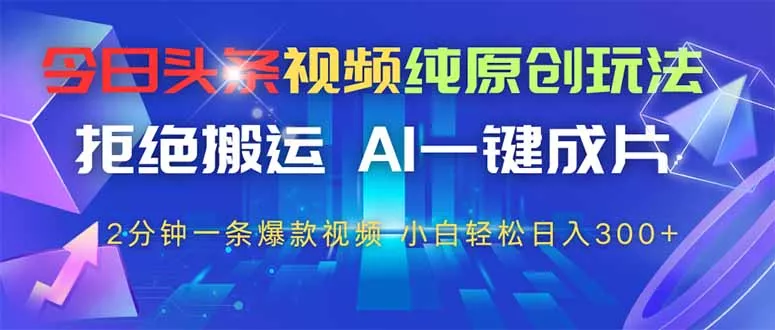 今日头条视频纯原创玩法，AI一键成片，2分钟一条视频，轻松日入300+-创享联盟-猴哥资源发布站