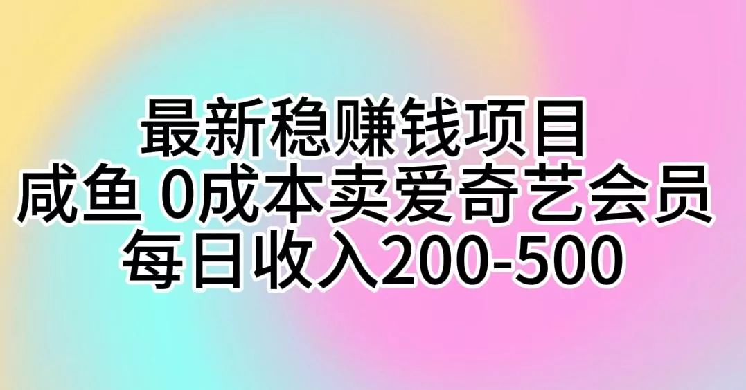 最新稳赚钱项目 咸鱼 0成本卖爱奇艺会员 每日收入200-500-创享联盟-猴哥资源发布站